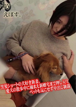 黒髪ショートの犬好き新妻。愛犬の散歩中に捕まえ新婚宅まで押し入りペットも気にせず中出し制裁