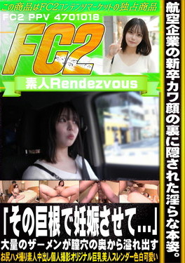 航空企業の新卒カワ顔の裏に隠された淫らな本姿。「その巨根で妊娠させて・・・」大量のザーメンが膣穴の奥から溢れ出す