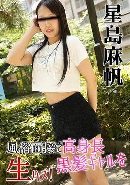 風俗面接で高身長黒髪ギャルを生ハメ！ 星島麻帆